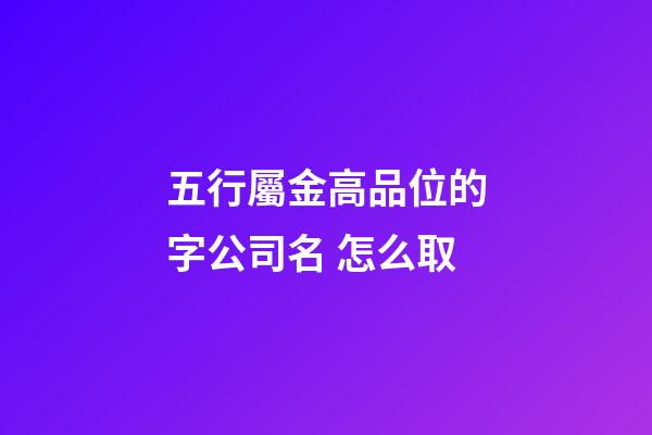五行屬金高品位的字公司名 怎么取-第1張-公司起名-玄機派